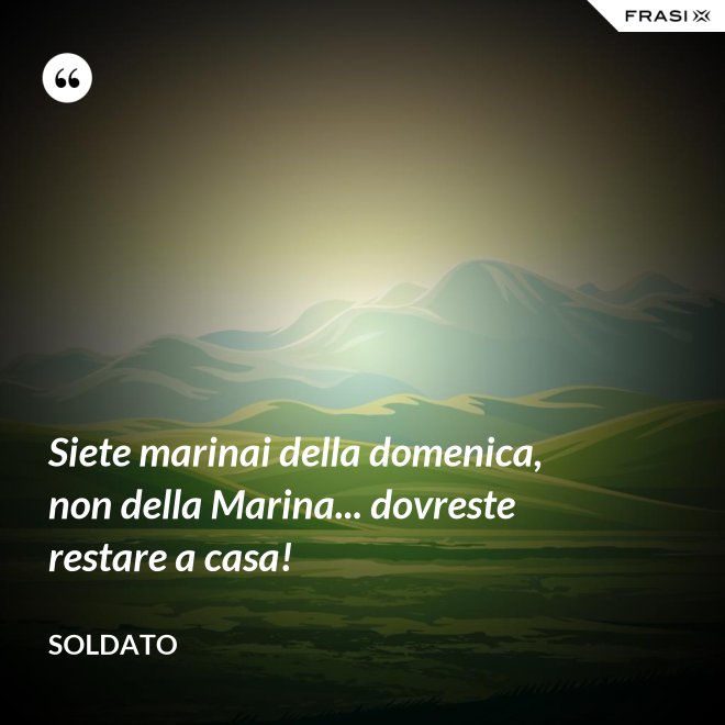 Siete marinai della domenica, non della Marina... dovreste restare a casa! - Soldato