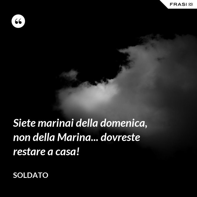 Siete marinai della domenica, non della Marina... dovreste restare a casa! - Soldato