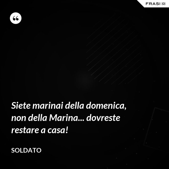 Siete marinai della domenica, non della Marina... dovreste restare a casa! - Soldato