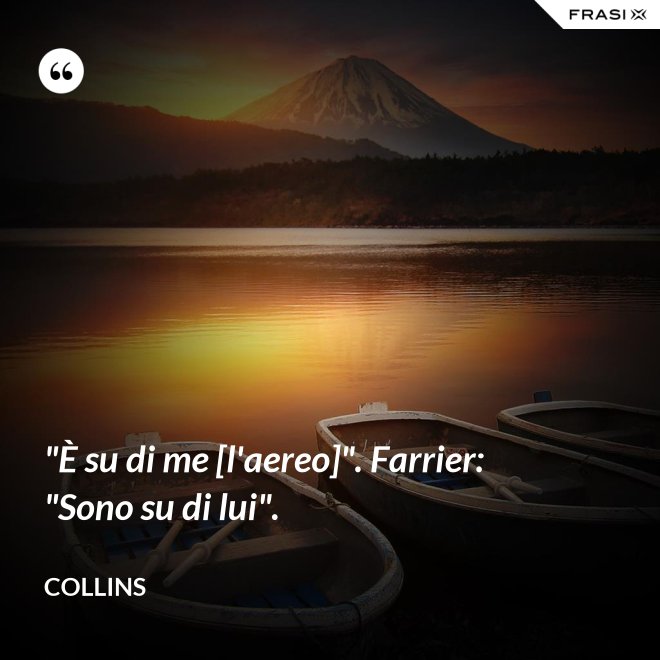 "È su di me [l'aereo]". Farrier: "Sono su di lui". - Collins