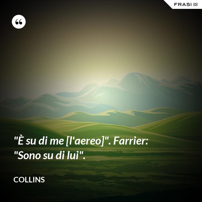 "È su di me [l'aereo]". Farrier: "Sono su di lui". - Collins