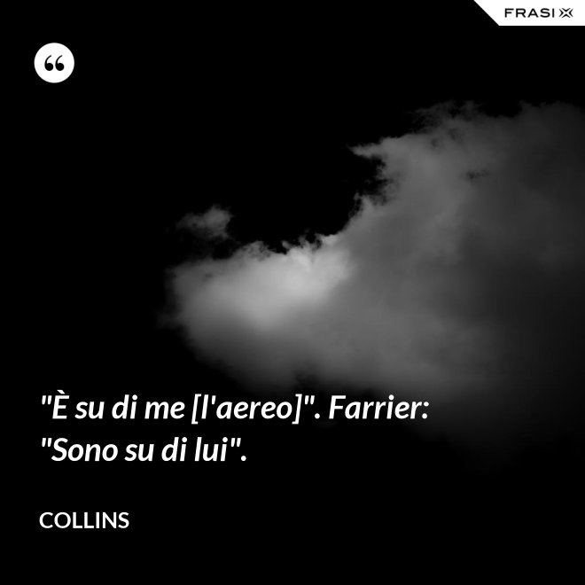 "È su di me [l'aereo]". Farrier: "Sono su di lui". - Collins