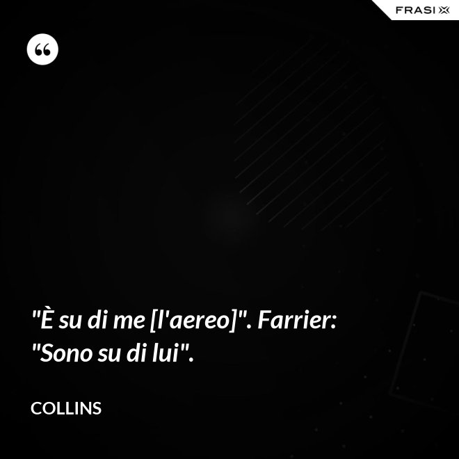 "È su di me [l'aereo]". Farrier: "Sono su di lui". - Collins