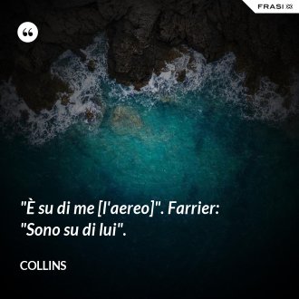 "È su di me [l'aereo]". Farrier: "Sono su di lui". - Collins