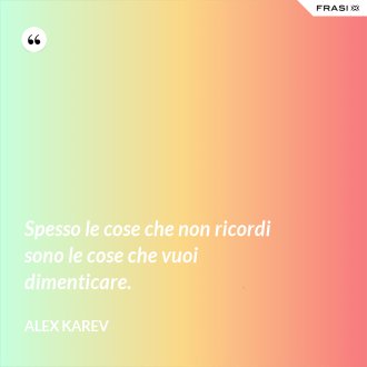 Spesso le cose che non ricordi sono le cose che vuoi dimenticare. - Alex Karev