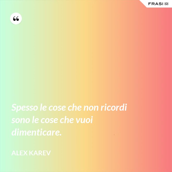 Spesso le cose che non ricordi sono le cose che vuoi dimenticare. - Alex Karev