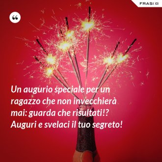 Un augurio speciale per un ragazzo che non invecchierà mai: guarda che risultati!? Auguri e svelaci il tuo segreto! - Anonimo