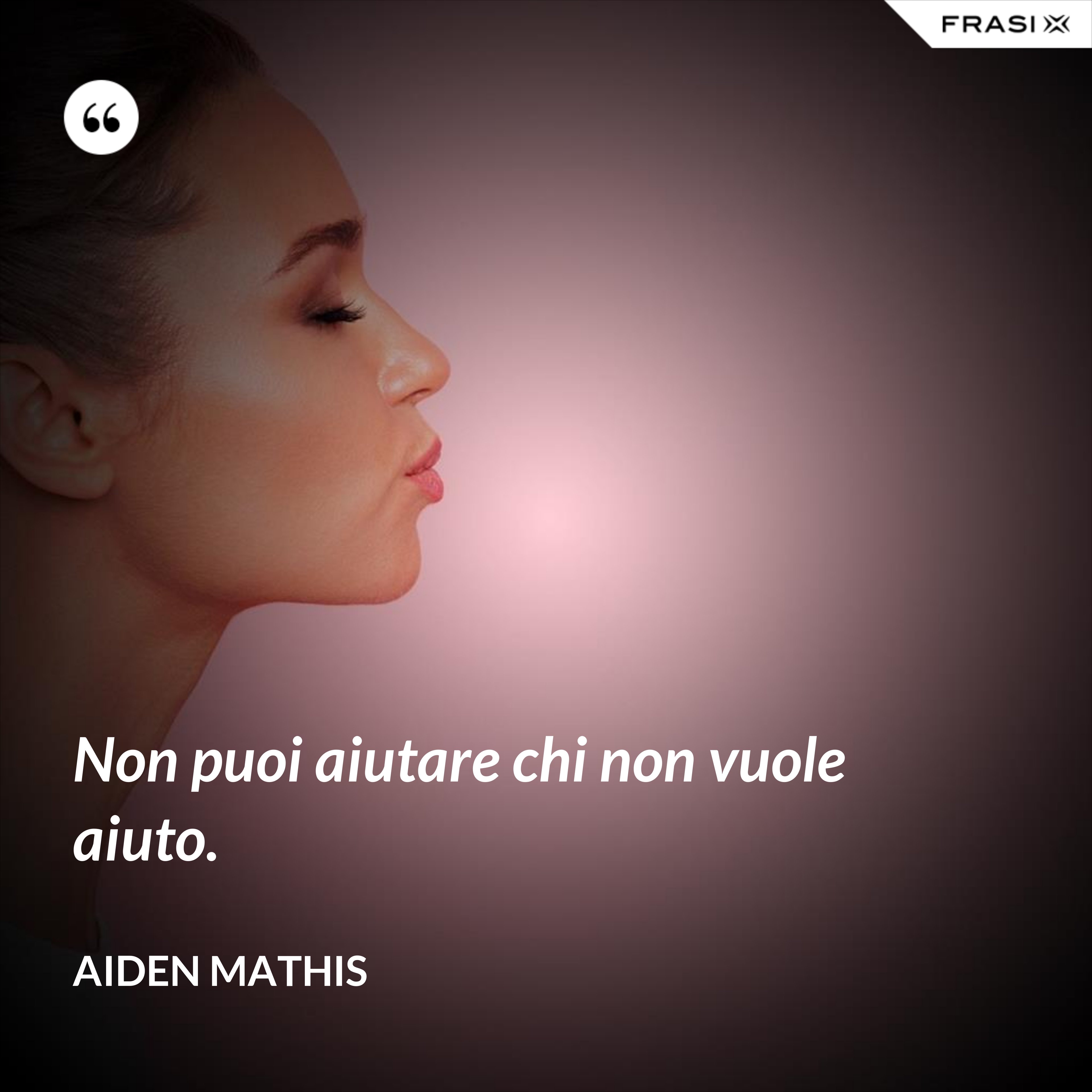 Non Si Può Aiutare Chi Non Vuole Essere Aiutato Non puoi aiutare chi non vuole aiuto.