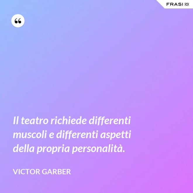 Il teatro richiede differenti muscoli e differenti aspetti della propria personalità. - Victor Garber