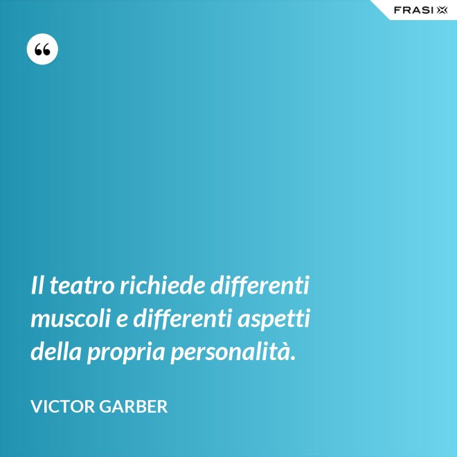Il teatro richiede differenti muscoli e differenti aspetti della propria personalità. - Victor Garber