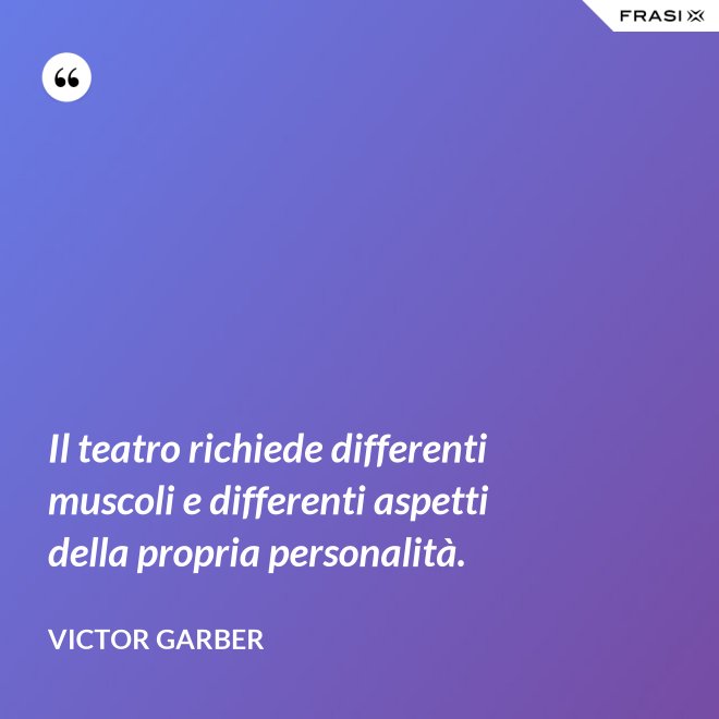 Il teatro richiede differenti muscoli e differenti aspetti della propria personalità. - Victor Garber