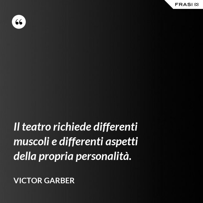 Il teatro richiede differenti muscoli e differenti aspetti della propria personalità. - Victor Garber