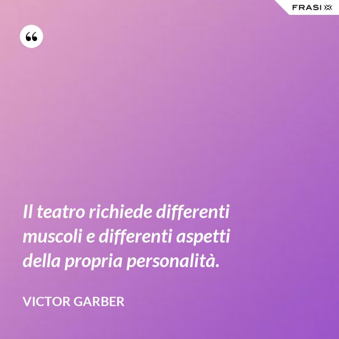 Il teatro richiede differenti muscoli e differenti aspetti della propria personalità. - Victor Garber