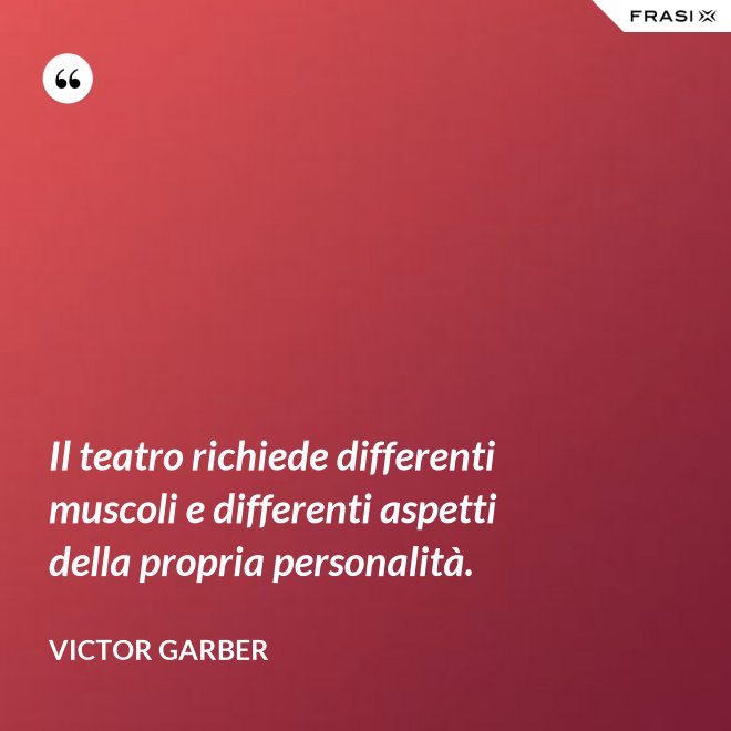 Il teatro richiede differenti muscoli e differenti aspetti della propria personalità. - Victor Garber