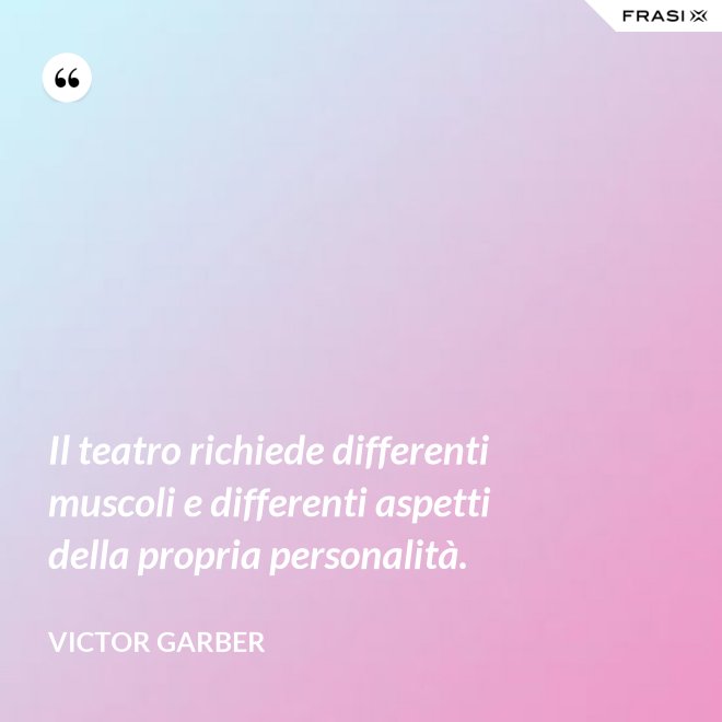 Il teatro richiede differenti muscoli e differenti aspetti della propria personalità. - Victor Garber