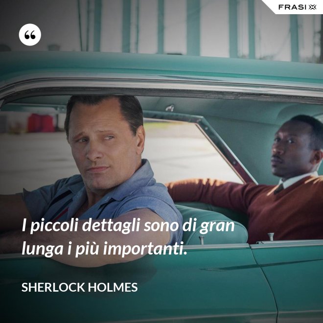 I piccoli dettagli sono di gran lunga i più importanti. - Sherlock Holmes
