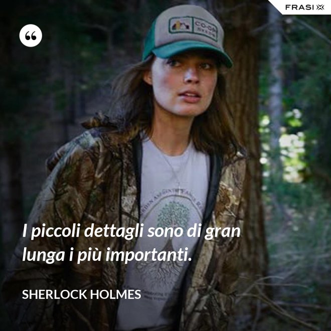 I piccoli dettagli sono di gran lunga i più importanti. - Sherlock Holmes