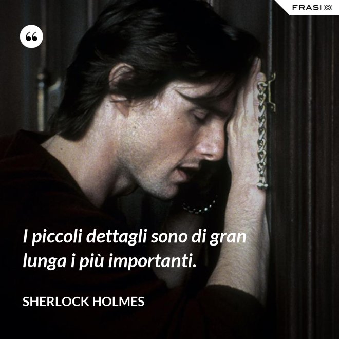 I piccoli dettagli sono di gran lunga i più importanti. - Sherlock Holmes