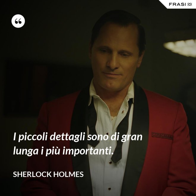 I piccoli dettagli sono di gran lunga i più importanti. - Sherlock Holmes