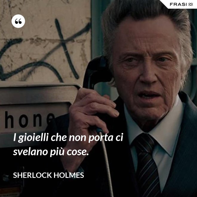 I gioielli che non porta ci svelano più cose. - Sherlock Holmes