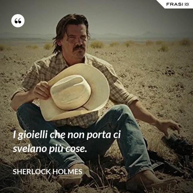 I gioielli che non porta ci svelano più cose. - Sherlock Holmes