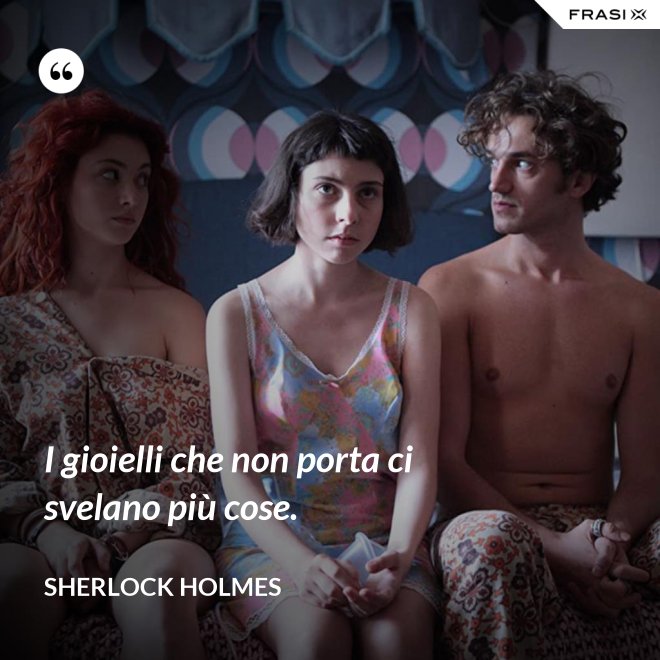 I gioielli che non porta ci svelano più cose. - Sherlock Holmes