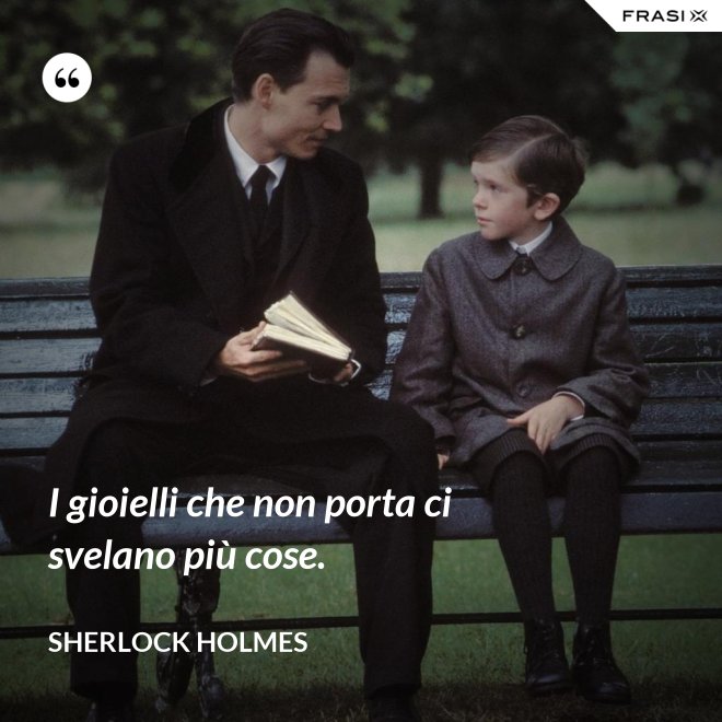 I gioielli che non porta ci svelano più cose. - Sherlock Holmes