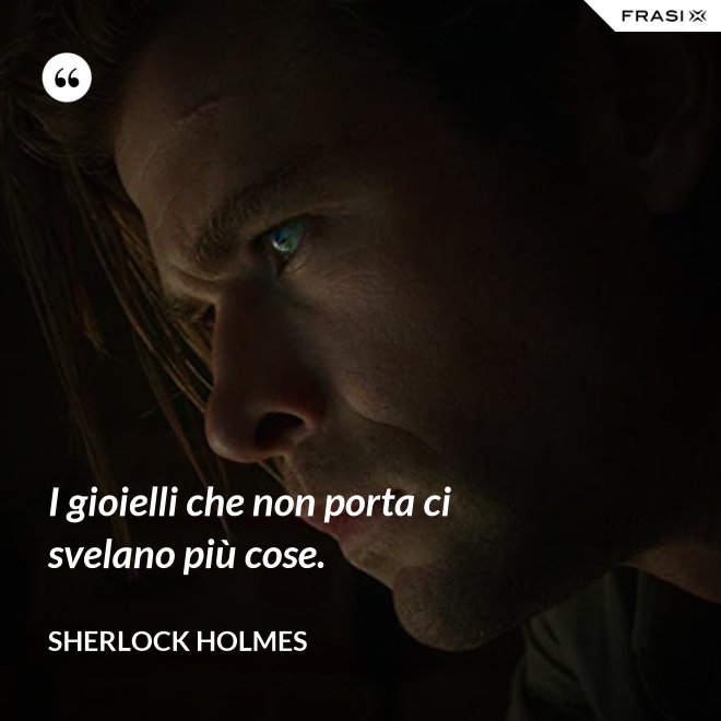 I gioielli che non porta ci svelano più cose. - Sherlock Holmes