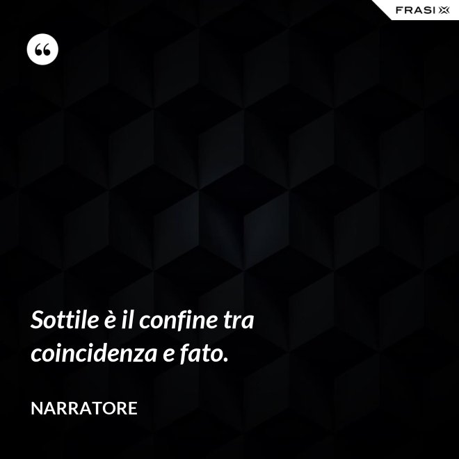 Sottile è il confine tra coincidenza e fato. - Narratore