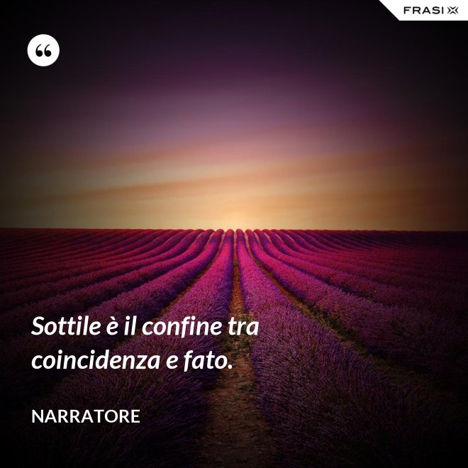 Sottile è il confine tra coincidenza e fato. - Narratore