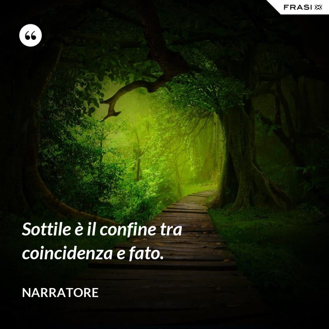 Sottile è il confine tra coincidenza e fato. - Narratore