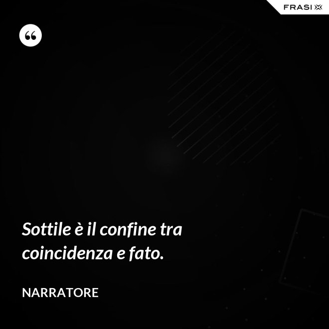 Sottile è il confine tra coincidenza e fato. - Narratore