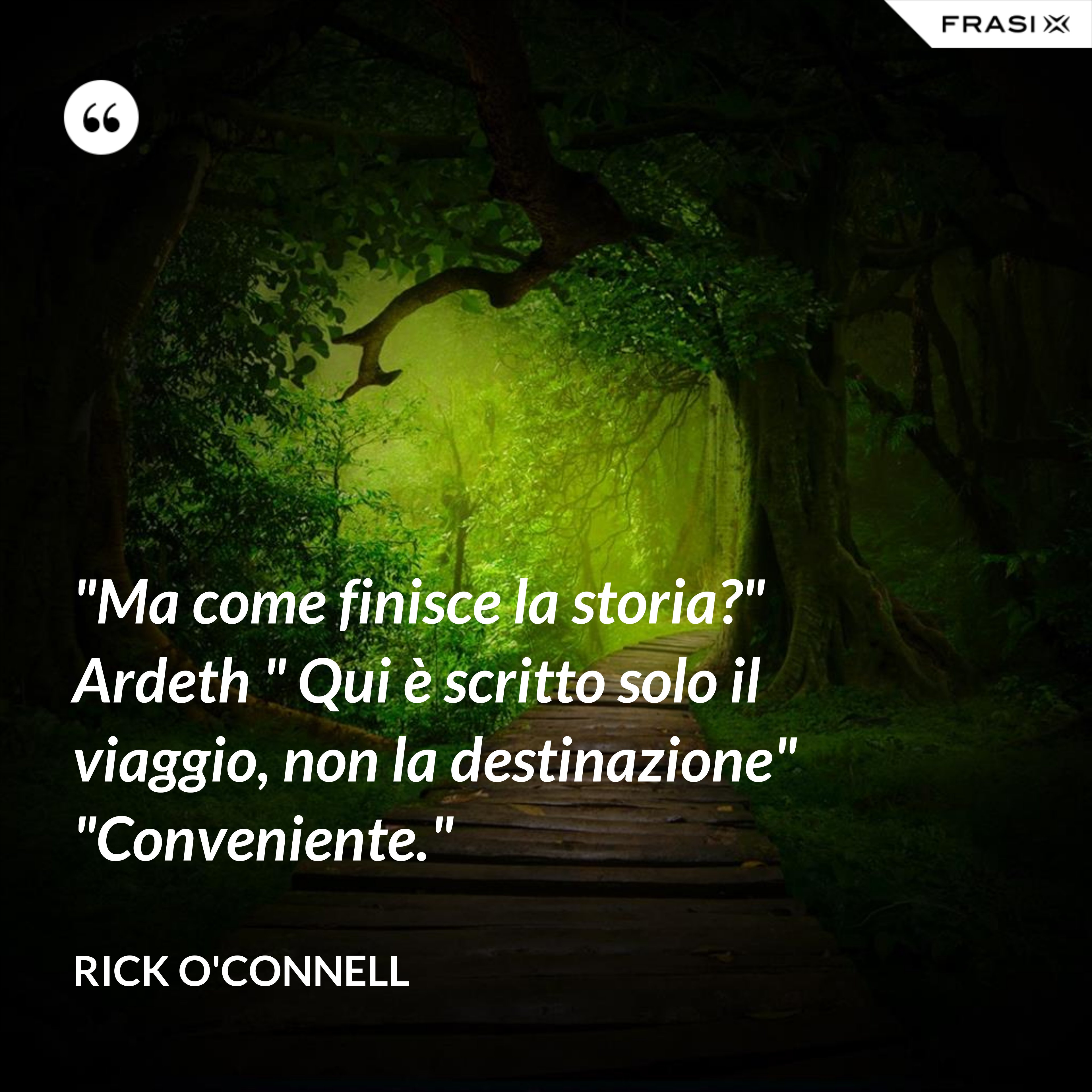 "Ma come finisce la storia?" Ardeth " Qui è scritto solo il viaggio, non la destinazione" "Conveniente." - Rick O'Connell