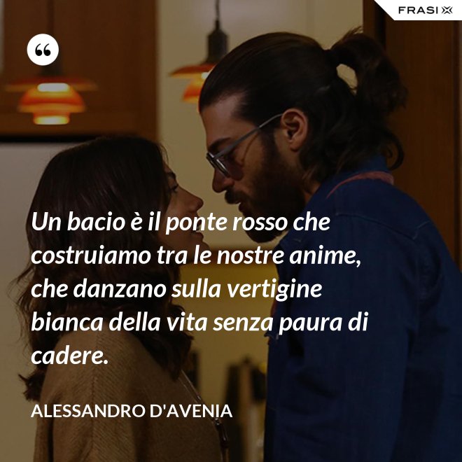 Un bacio è il ponte rosso che costruiamo tra le nostre anime, che danzano sulla vertigine bianca della vita senza paura di cadere. - Alessandro D'Avenia