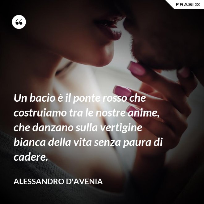 Un bacio è il ponte rosso che costruiamo tra le nostre anime, che danzano sulla vertigine bianca della vita senza paura di cadere. - Alessandro D'Avenia