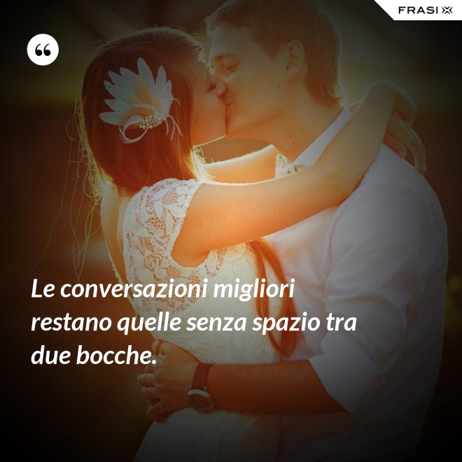 Le conversazioni migliori restano quelle senza spazio tra due bocche. - Anonimo