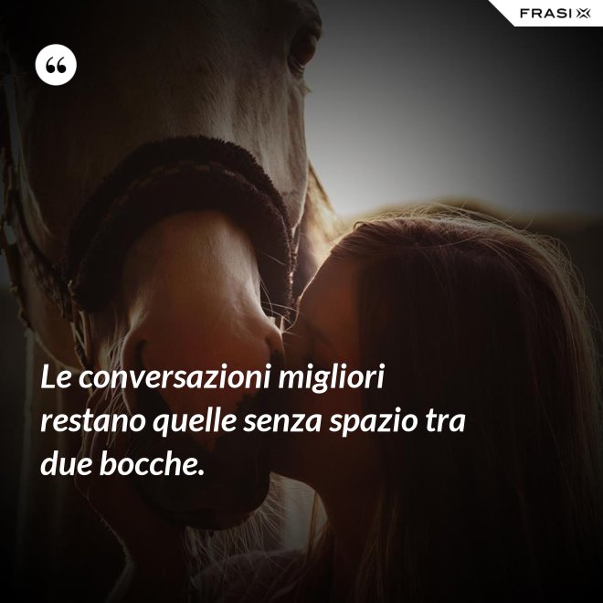 Le conversazioni migliori restano quelle senza spazio tra due bocche. - Anonimo