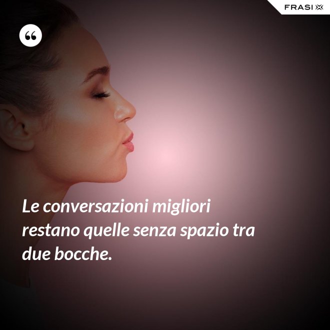 Le conversazioni migliori restano quelle senza spazio tra due bocche. - Anonimo