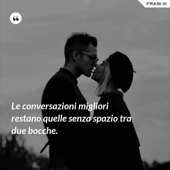 Le conversazioni migliori restano quelle senza spazio tra due bocche. - Anonimo