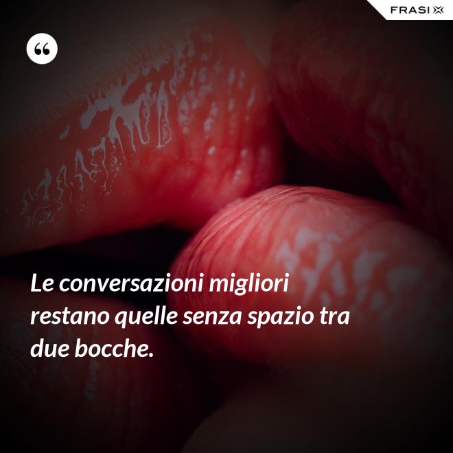 Le conversazioni migliori restano quelle senza spazio tra due bocche. - Anonimo