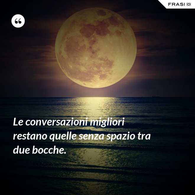 Le conversazioni migliori restano quelle senza spazio tra due bocche. - Anonimo