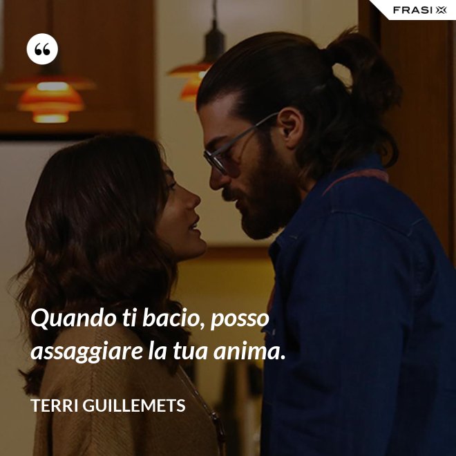 Quando ti bacio, posso assaggiare la tua anima. - Terri Guillemets