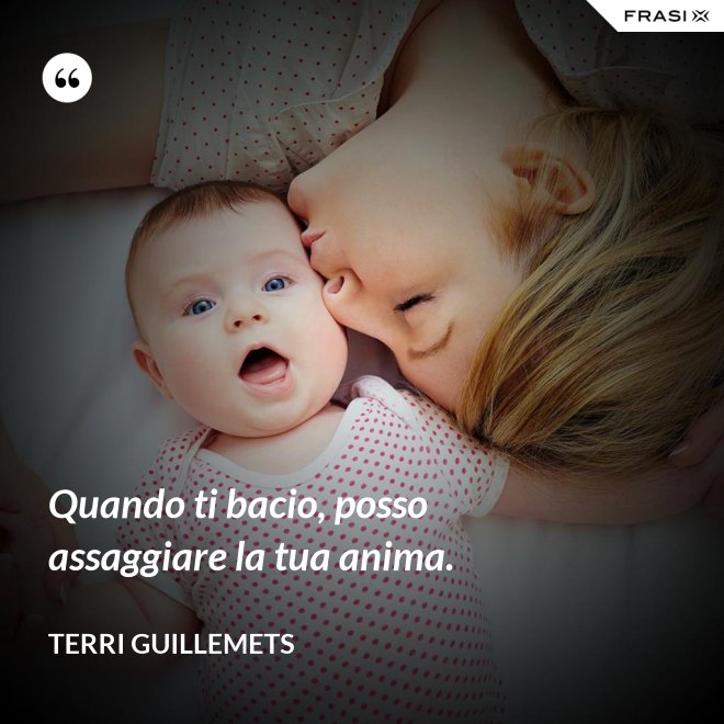 Quando ti bacio, posso assaggiare la tua anima. - Terri Guillemets