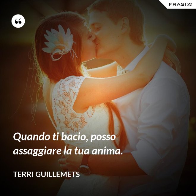 Quando ti bacio, posso assaggiare la tua anima. - Terri Guillemets