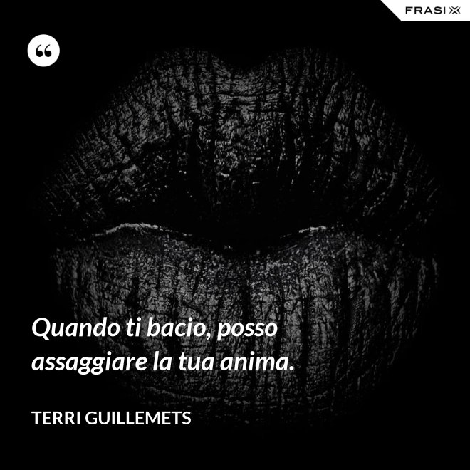 Quando ti bacio, posso assaggiare la tua anima. - Terri Guillemets