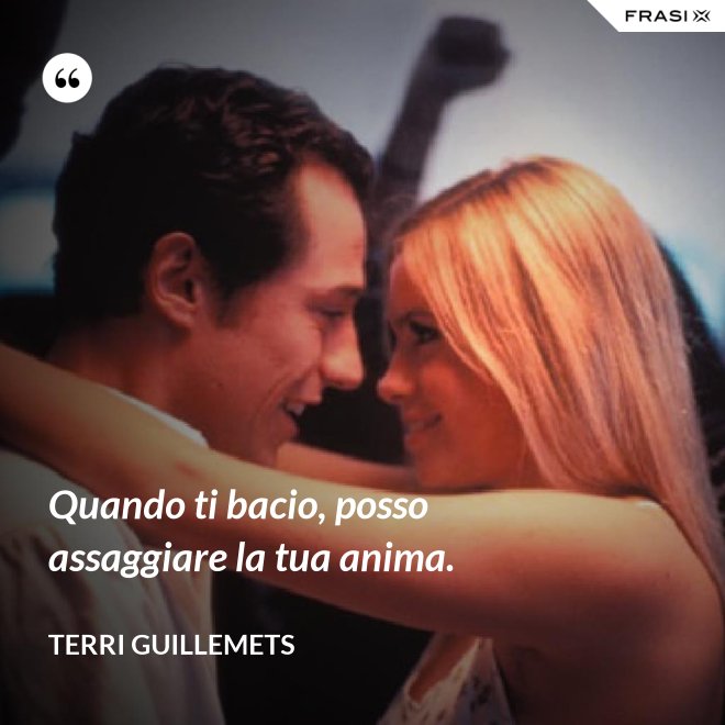 Quando ti bacio, posso assaggiare la tua anima. - Terri Guillemets
