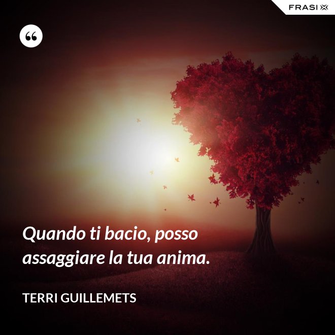 Quando ti bacio, posso assaggiare la tua anima. - Terri Guillemets