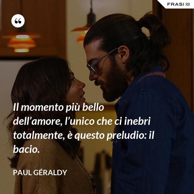 Il momento più bello dell’amore, l’unico che ci inebri totalmente, è questo preludio: il bacio. - Paul Géraldy
