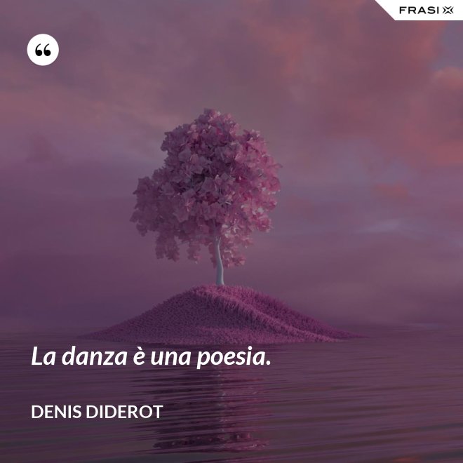 La danza è una poesia. - Denis Diderot