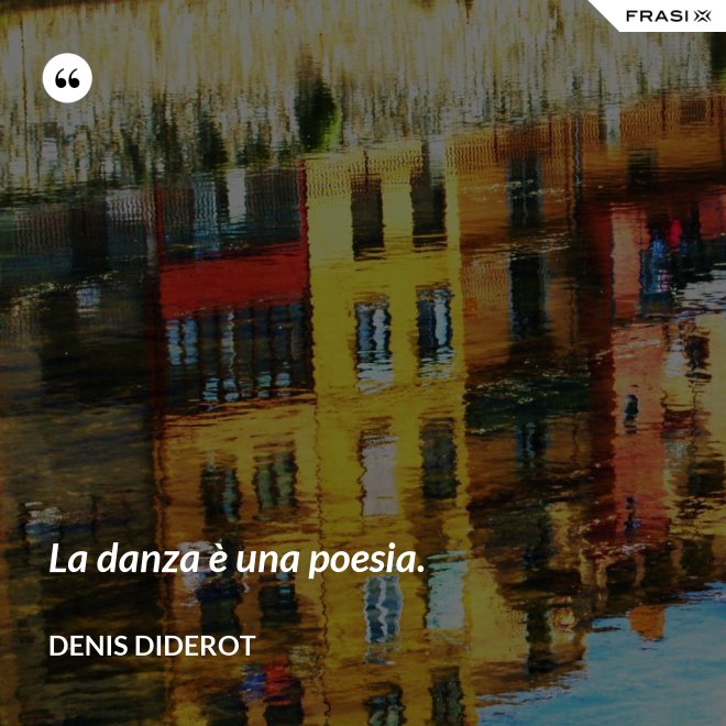 La danza è una poesia. - Denis Diderot